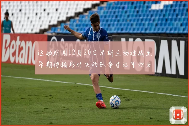 运动新闻12月20日尼斯主场迎战里昂期待精彩对决两队争夺法甲积分榜重要位置
